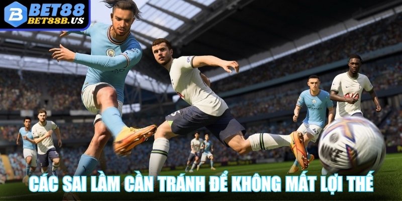 Các sai lầm người chơi cần tránh để không mất lợi thế