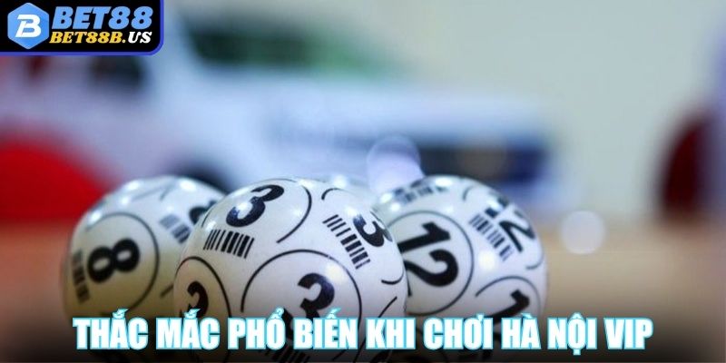 Thắc mắc phổ biến khi chơi Hà Nội Vip 